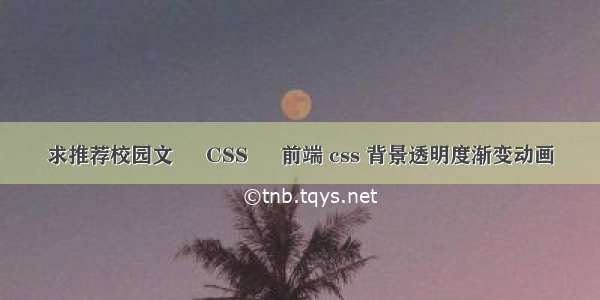 求推荐校园文 – CSS – 前端 css 背景透明度渐变动画