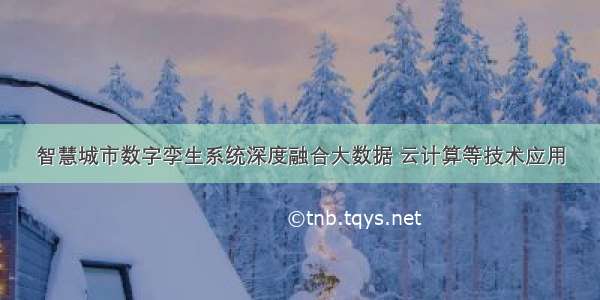 智慧城市数字孪生系统深度融合大数据 云计算等技术应用