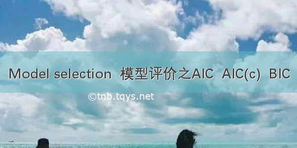 Model selection  模型评价之AIC  AIC(c)  BIC