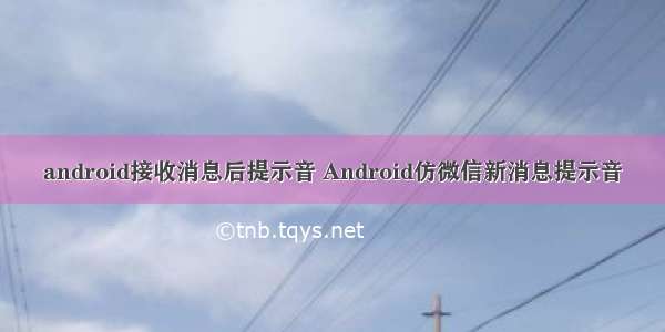 android接收消息后提示音 Android仿微信新消息提示音