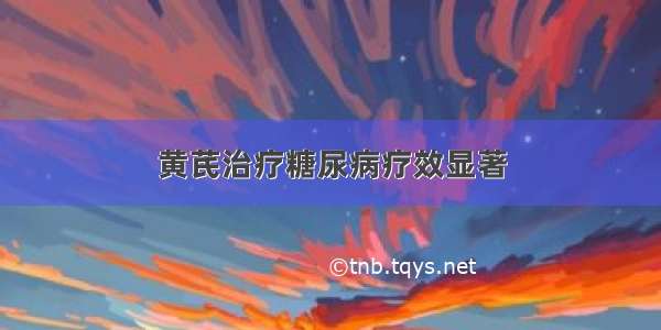 黄芪治疗糖尿病疗效显著