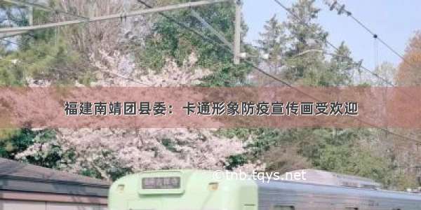 福建南靖团县委：卡通形象防疫宣传画受欢迎