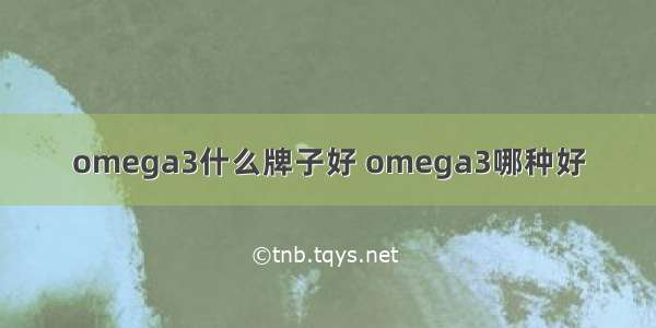 omega3什么牌子好 omega3哪种好