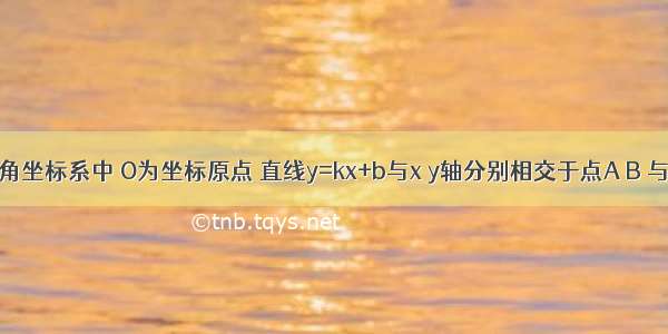 在平面直角坐标系中 O为坐标原点 直线y=kx+b与x y轴分别相交于点A B 与双曲线相