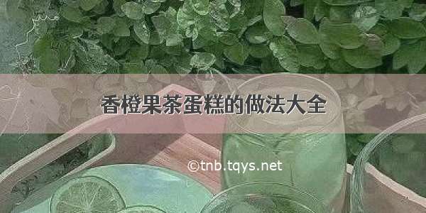 香橙果茶蛋糕的做法大全