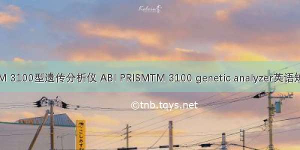 ABI PRISMTM 3100型遗传分析仪 ABI PRISMTM 3100 genetic analyzer英语短句 例句大全