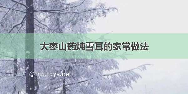 大枣山药炖雪耳的家常做法