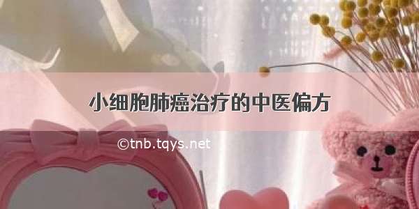 小细胞肺癌治疗的中医偏方