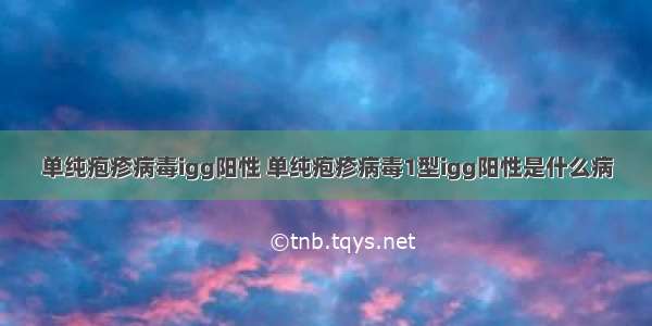 单纯疱疹病毒igg阳性 单纯疱疹病毒1型igg阳性是什么病