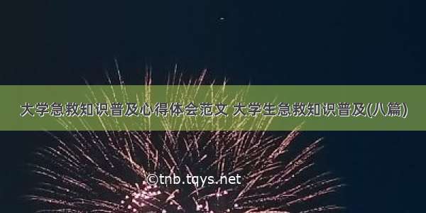 大学急救知识普及心得体会范文 大学生急救知识普及(八篇)