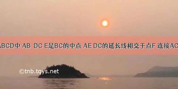 如图 梯形ABCD中 AB∥DC E是BC的中点 AE DC的延长线相交于点F 连接AC BF 四边