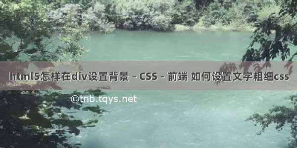 html5怎样在div设置背景 – CSS – 前端 如何设置文字粗细css