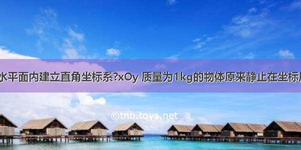 在一个光滑水平面内建立直角坐标系?xOy 质量为1kg的物体原来静止在坐标原点O（0 0）