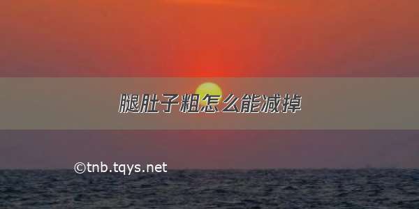 腿肚子粗怎么能减掉