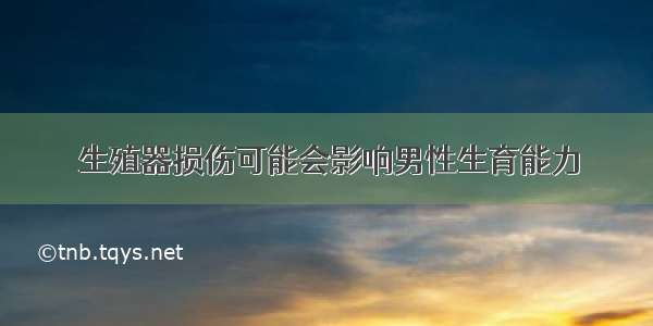 生殖器损伤可能会影响男性生育能力