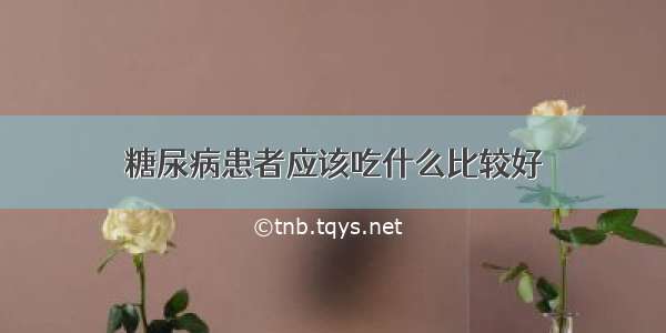 糖尿病患者应该吃什么比较好