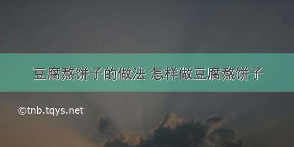 豆腐熬饼子的做法 怎样做豆腐熬饼子