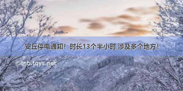 安丘停电通知！时长13个半小时 涉及多个地方！