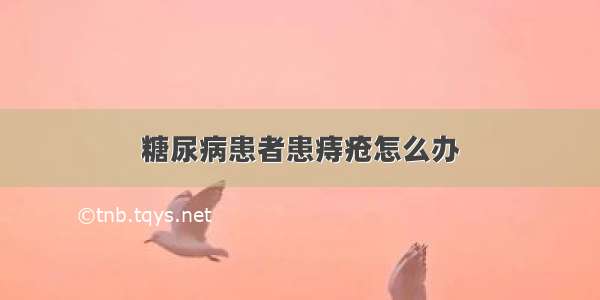 糖尿病患者患痔疮怎么办