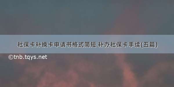 社保卡补换卡申请书格式简短 补办社保卡手续(五篇)