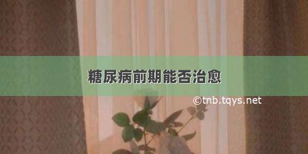 糖尿病前期能否治愈