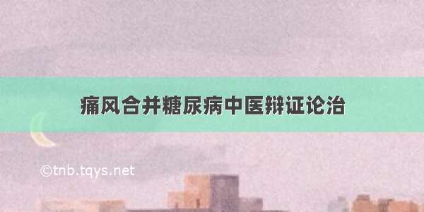 痛风合并糖尿病中医辩证论治