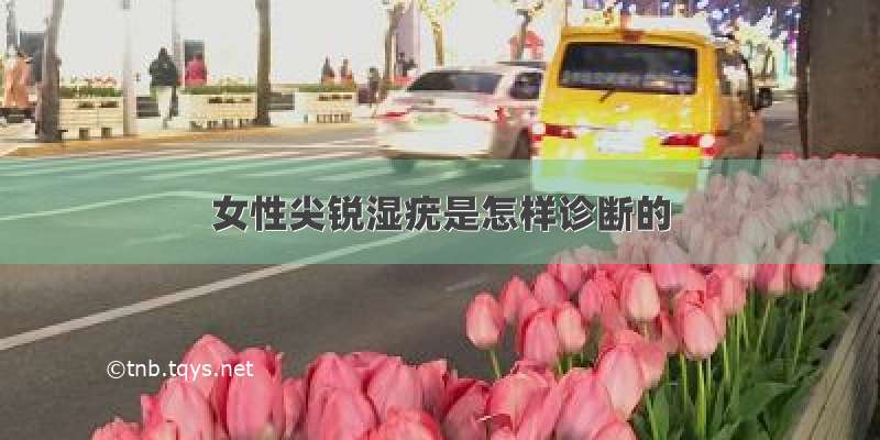 女性尖锐湿疣是怎样诊断的