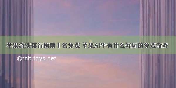 苹果游戏排行榜前十名免费 苹果APP有什么好玩的免费游戏