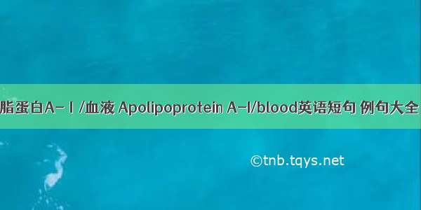 载脂蛋白A-Ⅰ/血液 Apolipoprotein A-I/blood英语短句 例句大全