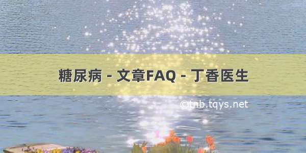 糖尿病 - 文章FAQ - 丁香医生