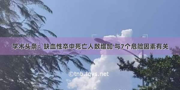 学术头条：缺血性卒中死亡人数增加 与7个危险因素有关