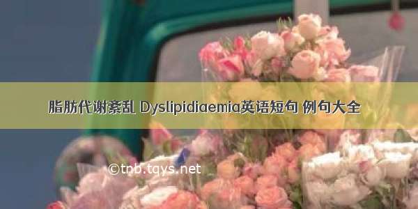 脂肪代谢紊乱 Dyslipidiaemia英语短句 例句大全