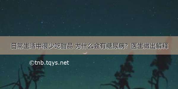 日常生活中很少吃甜品 为什么会有糖尿病？医生做出解释