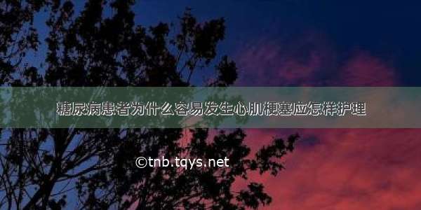 糖尿病患者为什么容易发生心肌梗塞应怎样护理