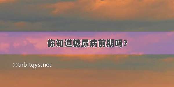 你知道糖尿病前期吗？