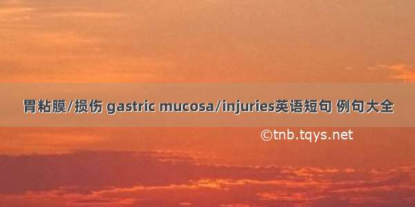 胃粘膜/损伤 gastric mucosa/injuries英语短句 例句大全