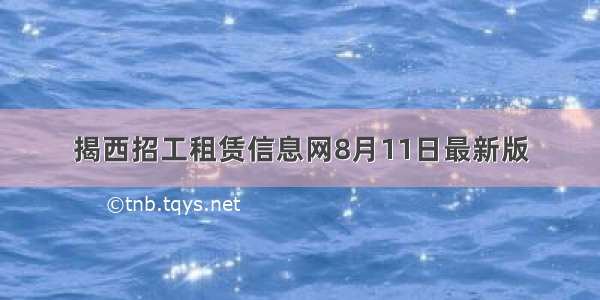 揭西招工租赁信息网8月11日最新版