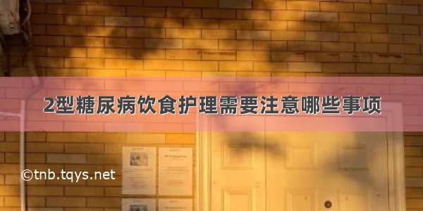 2型糖尿病饮食护理需要注意哪些事项