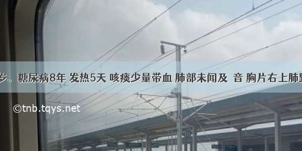 女性 50岁。糖尿病8年 发热5天 咳痰少量带血 肺部未闻及啰音 胸片右上肺野密度较