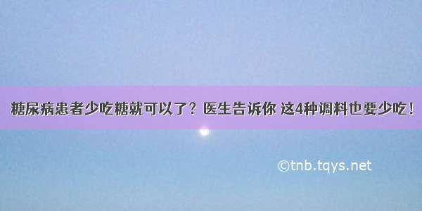 糖尿病患者少吃糖就可以了？医生告诉你 这4种调料也要少吃！