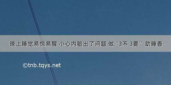 晚上睡觉易惊易醒 小心内脏出了问题 做“3不 3要” 助睡香