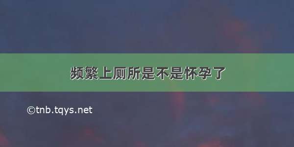 频繁上厕所是不是怀孕了