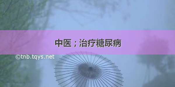 中医 ; 治疗糖尿病