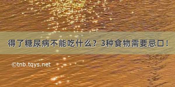 得了糖尿病不能吃什么？3种食物需要忌口！