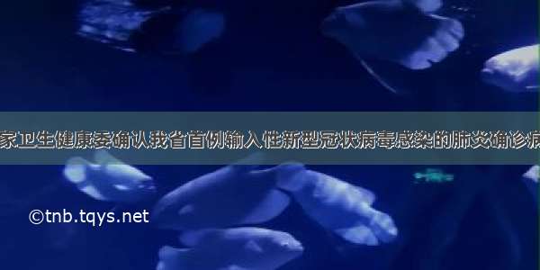 国家卫生健康委确认我省首例输入性新型冠状病毒感染的肺炎确诊病例