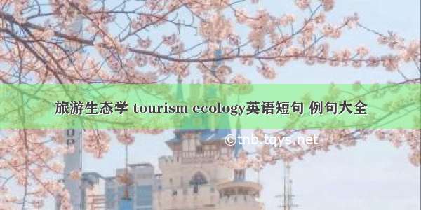 旅游生态学 tourism ecology英语短句 例句大全