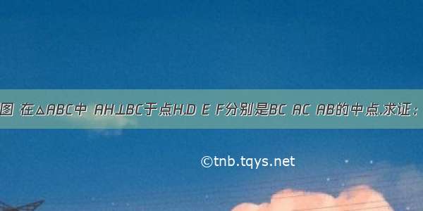 已知：如图 在△ABC中 AH⊥BC于点H.D E F分别是BC AC AB的中点.求证：△DEF≌