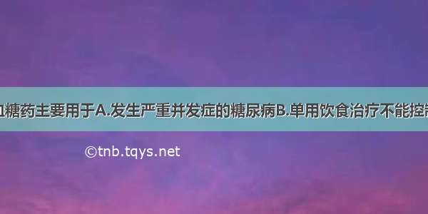 磺酰脲类降血糖药主要用于A.发生严重并发症的糖尿病B.单用饮食治疗不能控制的Ⅱ型糖尿