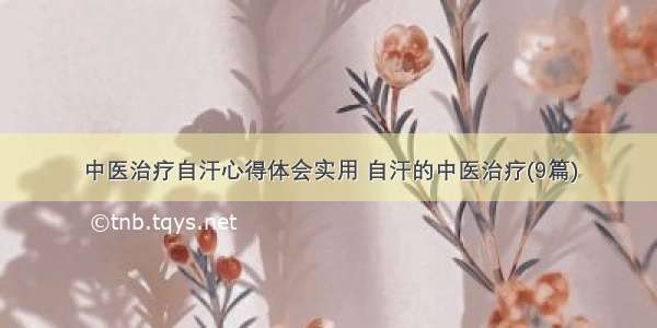 中医治疗自汗心得体会实用 自汗的中医治疗(9篇)