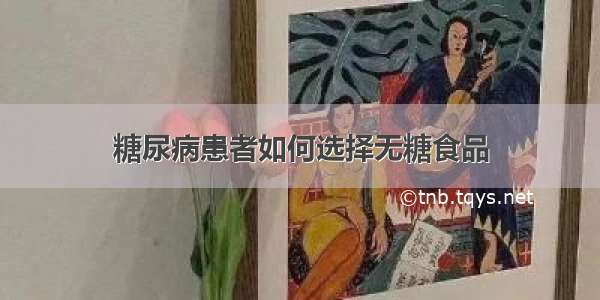 糖尿病患者如何选择无糖食品